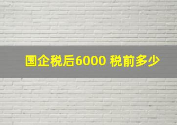 国企税后6000 税前多少